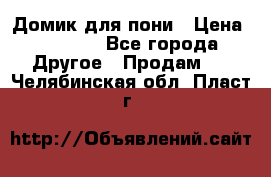 Домик для пони › Цена ­ 2 500 - Все города Другое » Продам   . Челябинская обл.,Пласт г.